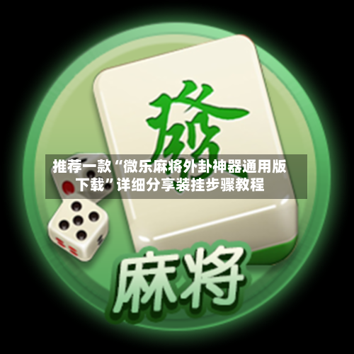 推荐一款“微乐麻将外卦神器通用版下载”详细分享装挂步骤教程-第1张图片