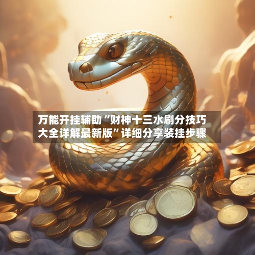 万能开挂辅助“财神十三水刷分技巧大全详解最新版	”详细分享装挂步骤-第1张图片