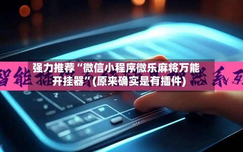 强力推荐“微信小程序微乐麻将万能开挂器”(原来确实是有插件)-第1张图片