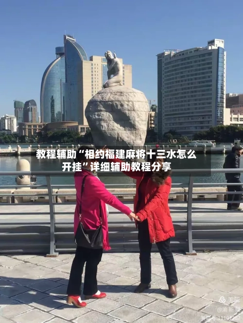 教程辅助“相约福建麻将十三水怎么开挂	”详细辅助教程分享-第1张图片