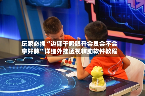 玩家必搜“边锋干瞪眼开会员会不会拿好牌”详细外挂透视辅助软件教程-第1张图片