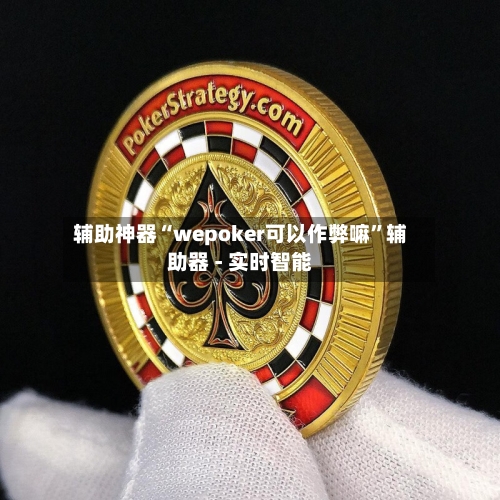 辅助神器“wepoker可以作弊嘛	”辅助器 - 实时智能-第1张图片