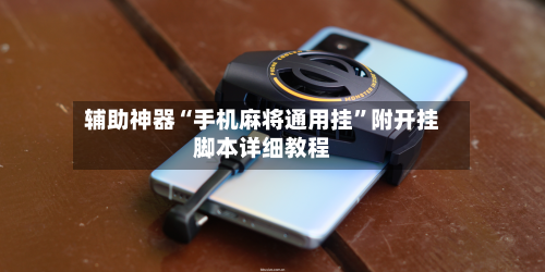 辅助神器“手机麻将通用挂	”附开挂脚本详细教程-第1张图片