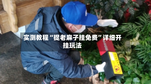 实测教程“捉老麻子挂免费	”详细开挂玩法-第1张图片