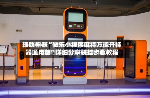 辅助神器“微乐小程序麻将万能开挂器通用版	”详细分享装挂步骤教程-第1张图片