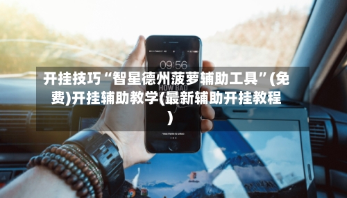 开挂技巧“智星德州菠萝辅助工具	”(免费)开挂辅助教学(最新辅助开挂教程)-第1张图片