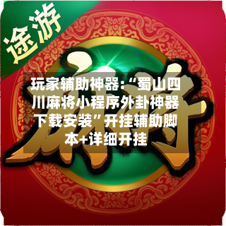 玩家辅助神器:“蜀山四川麻将小程序外卦神器下载安装”开挂辅助脚本+详细开挂-第1张图片