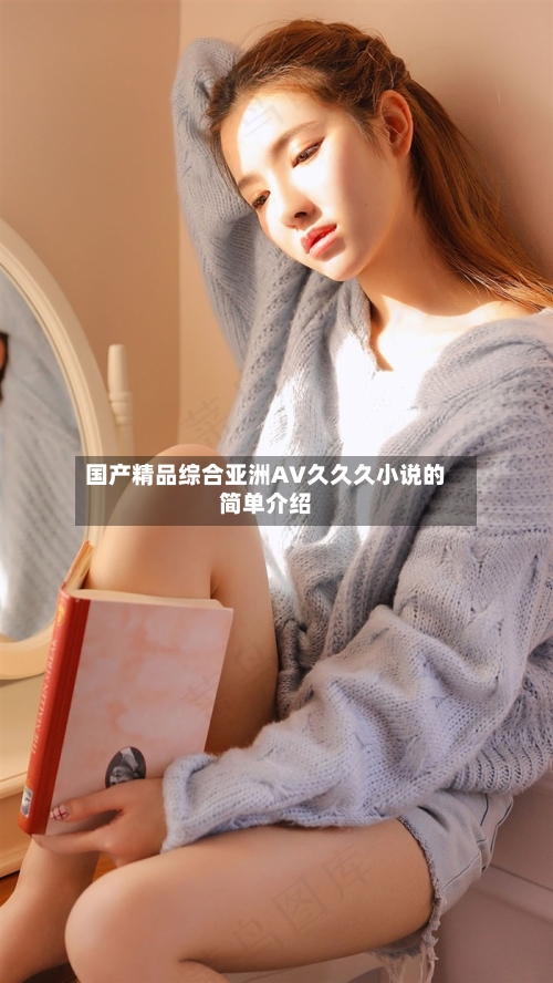 国产精品综合亚洲AV久久久小说的简单介绍-第1张图片