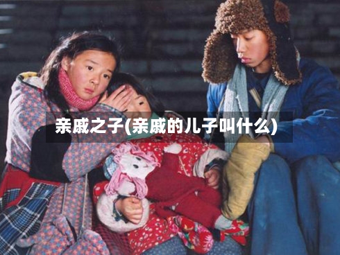 亲戚之子(亲戚的儿子叫什么)-第1张图片