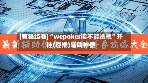 [教程经验]“wepoker能不能透视”开挂(透视)辅助神器-第1张图片