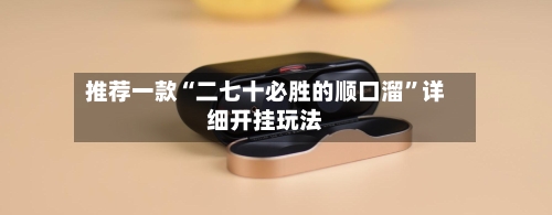 推荐一款“二七十必胜的顺口溜”详细开挂玩法-第1张图片