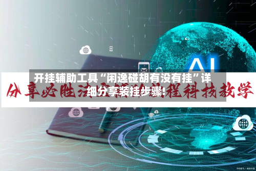 开挂辅助工具“闲逸碰胡有没有挂”详细分享装挂步骤!-第1张图片