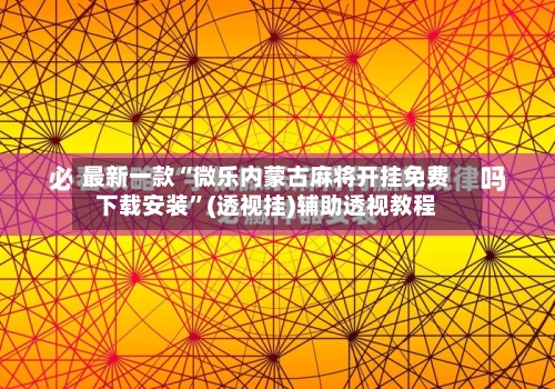 最新一款“微乐内蒙古麻将开挂免费下载安装”(透视挂)辅助透视教程-第1张图片