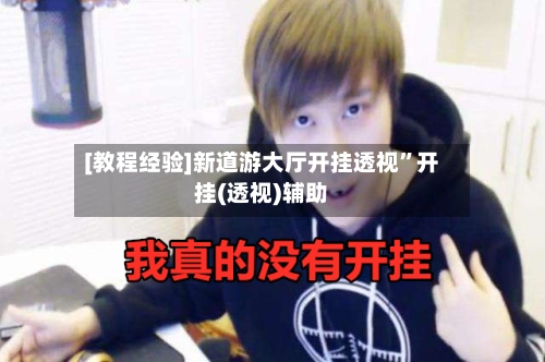 [教程经验]新道游大厅开挂透视”开挂(透视)辅助-第1张图片