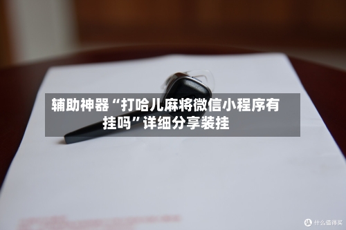 辅助神器“打哈儿麻将微信小程序有挂吗”详细分享装挂-第1张图片