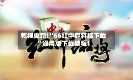 教程更新!“66红中麻将挂下载”通用版下载教程！-第1张图片