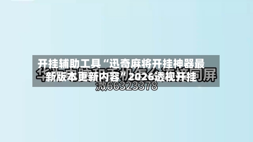 开挂辅助工具“迅奇麻将开挂神器最新版本更新内容	”2026透视开挂-第1张图片