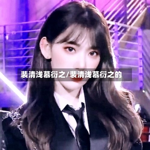 裴清浅慕衍之/裴清浅慕衍之的-第1张图片