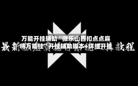 万能开挂辅助“微乐山西扣点点麻将万能挂	”开挂辅助脚本+详细开挂-第1张图片