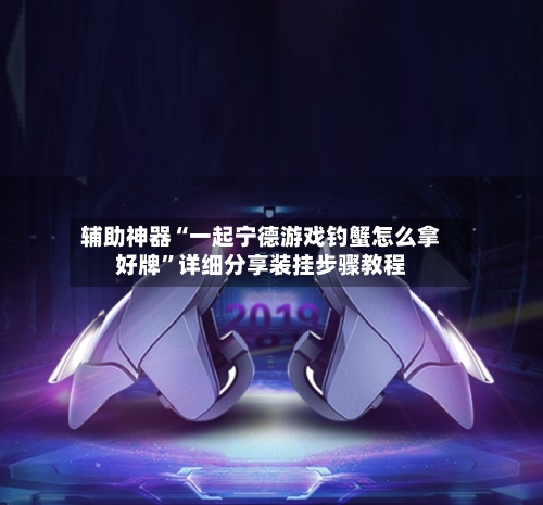辅助神器“一起宁德游戏钓蟹怎么拿好牌”详细分享装挂步骤教程-第1张图片