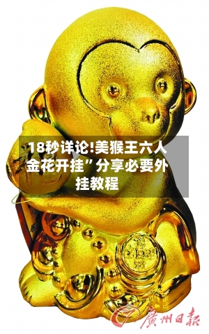 18秒详论!美猴王六人金花开挂”分享必要外挂教程-第1张图片
