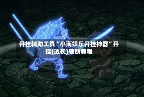 开挂辅助工具“小南娱乐开挂神器	”开挂(透视)辅助教程-第1张图片
