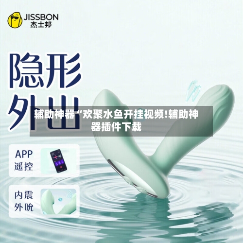 辅助神器“欢聚水鱼开挂视频!辅助神器插件下载-第1张图片