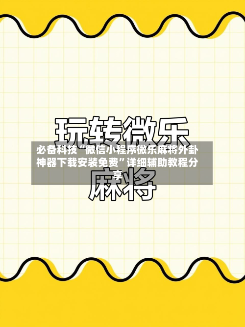 必备科技“微信小程序微乐麻将外卦神器下载安装免费	”详细辅助教程分享-第1张图片
