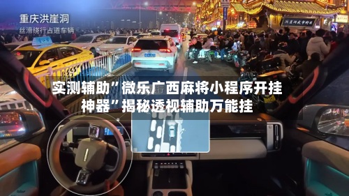 实测辅助”微乐广西麻将小程序开挂神器”揭秘透视辅助万能挂-第1张图片