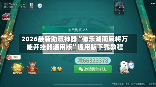 2026最新助赢神器“微乐湖南麻将万能开挂器通用版”通用版下载教程-第1张图片