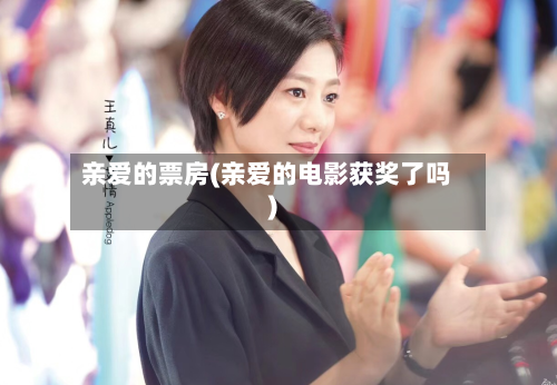 亲爱的票房(亲爱的电影获奖了吗)-第1张图片