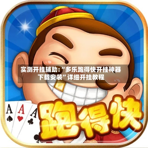 实测开挂辅助:“多乐跑得快开挂神器下载安装”详细开挂教程-第1张图片