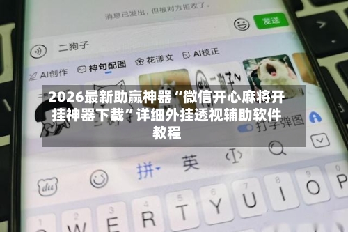 2026最新助赢神器“微信开心麻将开挂神器下载	”详细外挂透视辅助软件教程-第1张图片