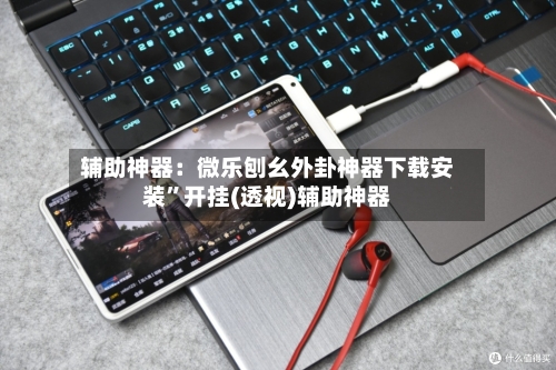 辅助神器：微乐刨幺外卦神器下载安装”开挂(透视)辅助神器-第1张图片