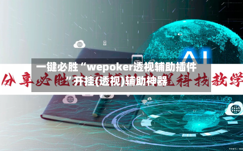 一键必胜“wepoker透视辅助插件”开挂(透视)辅助神器-第1张图片