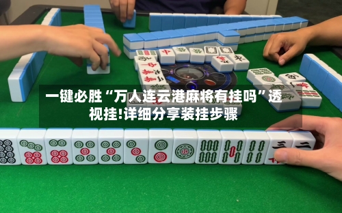 一键必胜“万人连云港麻将有挂吗	”透视挂!详细分享装挂步骤-第1张图片