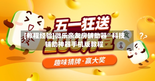 [教程经验]微乐亲友房辅助器”科技辅助神器手机版教程-第1张图片