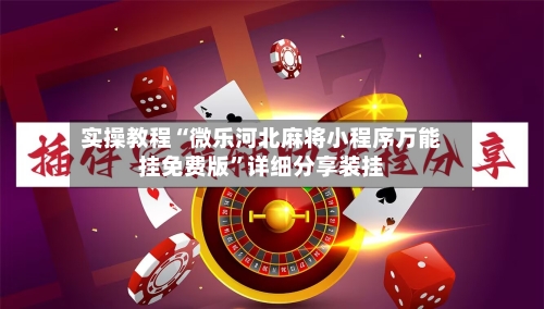 实操教程“微乐河北麻将小程序万能挂免费版”详细分享装挂-第1张图片