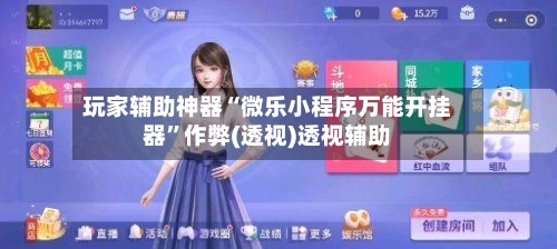玩家辅助神器“微乐小程序万能开挂器”作弊(透视)透视辅助-第1张图片