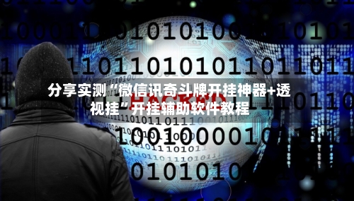 分享实测“微信讯奇斗牌开挂神器+透视挂”开挂辅助软件教程-第1张图片