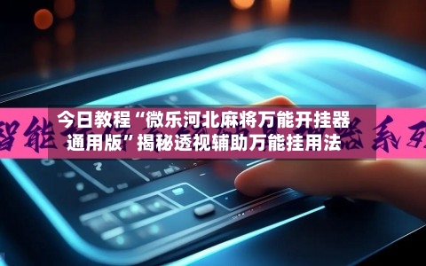 今日教程“微乐河北麻将万能开挂器通用版	”揭秘透视辅助万能挂用法-第1张图片