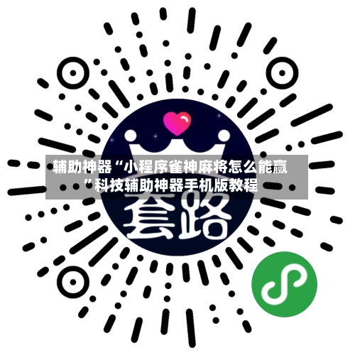 辅助神器“小程序雀神麻将怎么能赢”科技辅助神器手机版教程-第1张图片