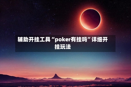 辅助开挂工具“poker有挂吗”详细开挂玩法-第1张图片