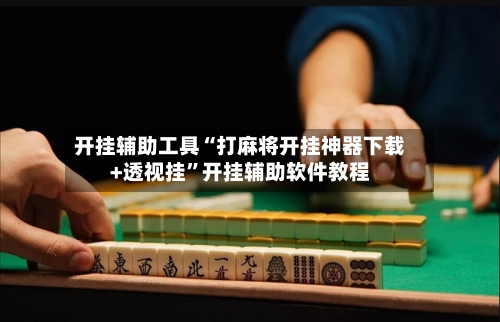 开挂辅助工具“打麻将开挂神器下载+透视挂	”开挂辅助软件教程-第1张图片