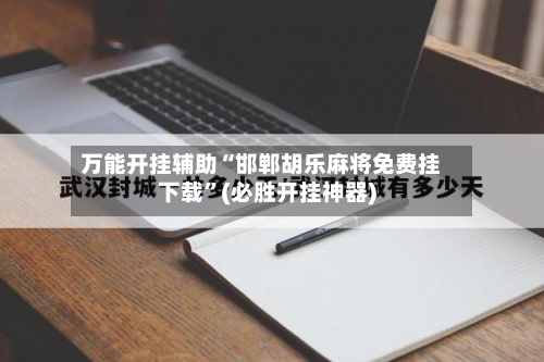 万能开挂辅助“邯郸胡乐麻将免费挂下载	”(必胜开挂神器)-第1张图片