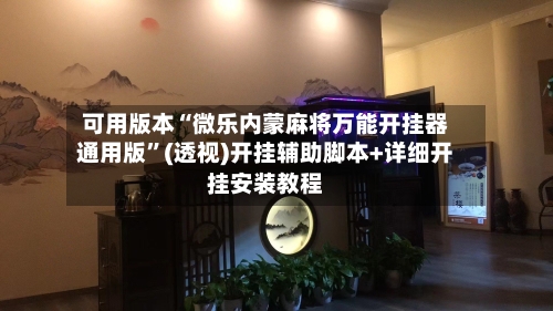可用版本“微乐内蒙麻将万能开挂器通用版”(透视)开挂辅助脚本+详细开挂安装教程-第1张图片