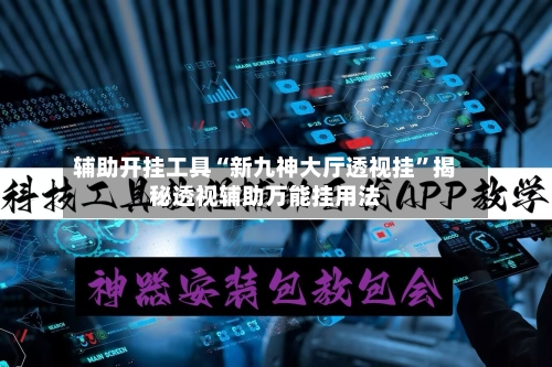 辅助开挂工具“新九神大厅透视挂	”揭秘透视辅助万能挂用法-第1张图片
