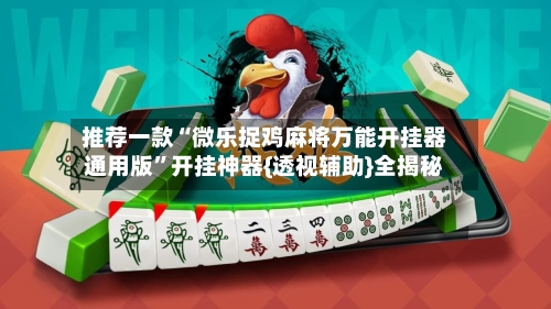 推荐一款“微乐捉鸡麻将万能开挂器通用版”开挂神器{透视辅助}全揭秘-第1张图片