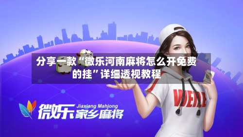 分享一款“微乐河南麻将怎么开免费的挂	”详细透视教程-第1张图片
