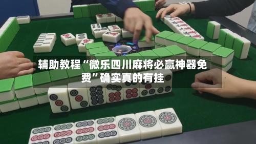 辅助教程“微乐四川麻将必赢神器免费”确实真的有挂-第1张图片